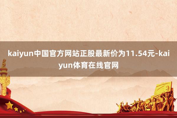 kaiyun中国官方网站正股最新价为11.54元-kaiyun体育在线官网