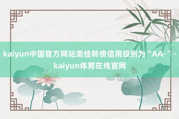 kaiyun中国官方网站奥佳转债信用级别为“AA-”-kaiyun体育在线官网