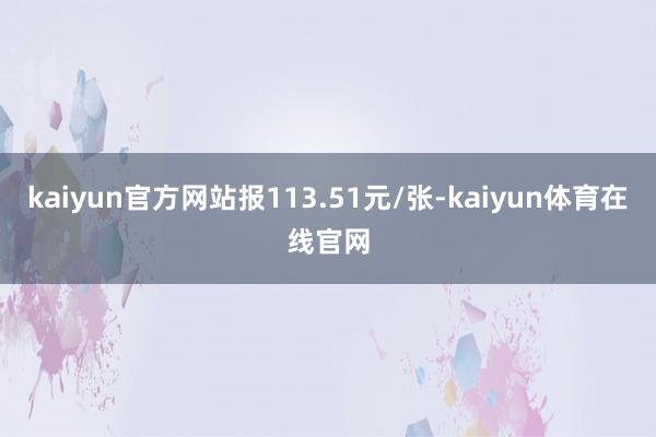 kaiyun官方网站报113.51元/张-kaiyun体育在线官网