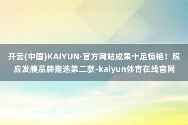 开云(中国)KAIYUN·官方网站成果十足惊艳！照应发膜品牌推选第二款-kaiyun体育在线官网