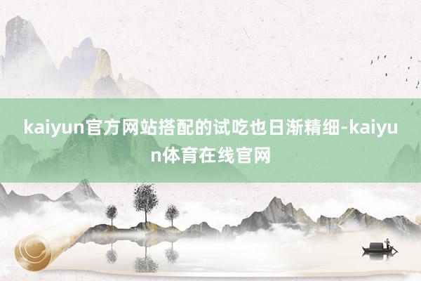 kaiyun官方网站搭配的试吃也日渐精细-kaiyun体育在线官网