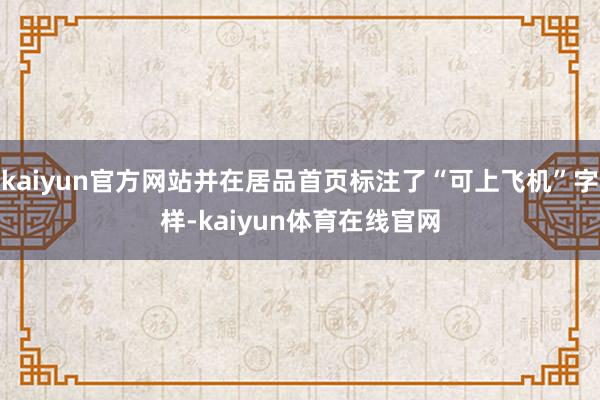 kaiyun官方网站并在居品首页标注了“可上飞机”字样-kaiyun体育在线官网