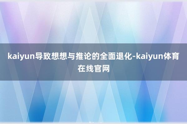 kaiyun导致想想与推论的全面退化-kaiyun体育在线官网