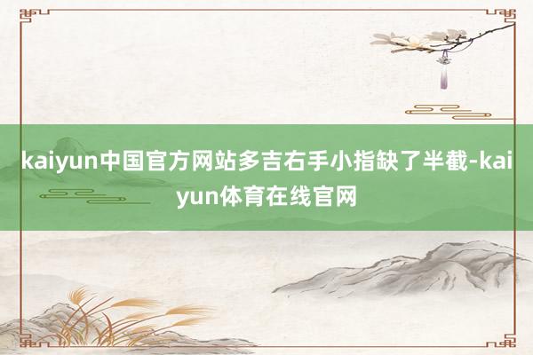kaiyun中国官方网站多吉右手小指缺了半截-kaiyun体育在线官网