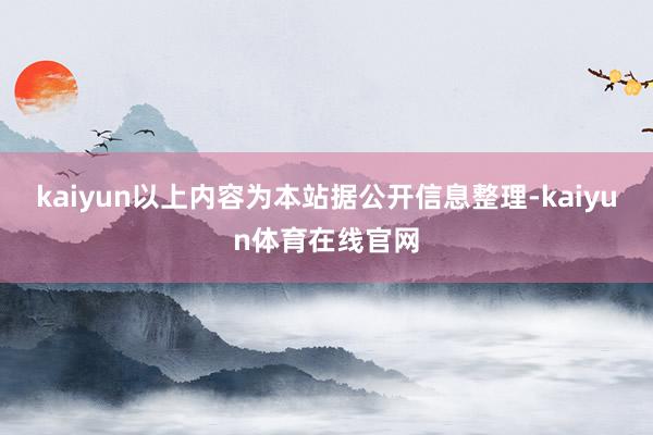 kaiyun以上内容为本站据公开信息整理-kaiyun体育在线官网