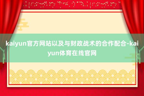 kaiyun官方网站以及与财政战术的合作配合-kaiyun体育在线官网