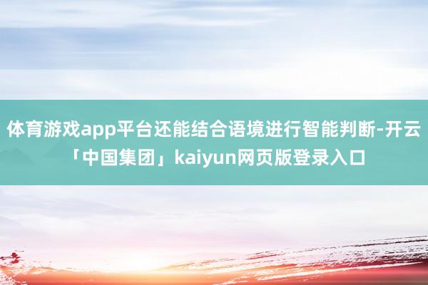 体育游戏app平台还能结合语境进行智能判断-开云「中国集团」