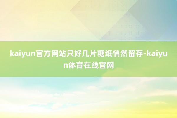 kaiyun官方网站只好几片糖纸悄然留存-kaiyun体育在线官网