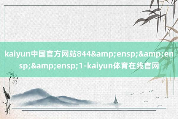 kaiyun中国官方网站844   1-kaiyun体育在线官网