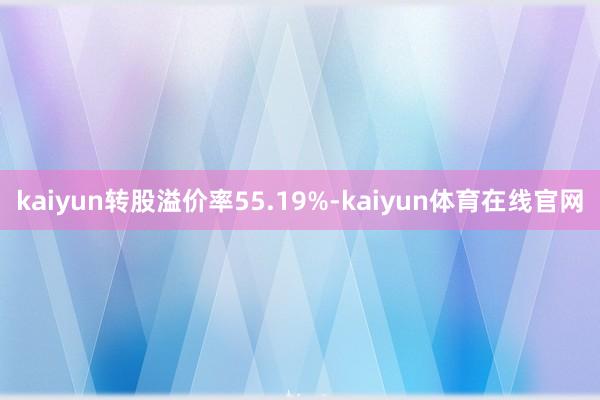 kaiyun转股溢价率55.19%-kaiyun体育在线官网