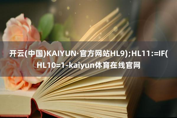 开云(中国)KAIYUN·官方网站HL9);HL11:=IF(HL10=1-kaiyun体育在线官网