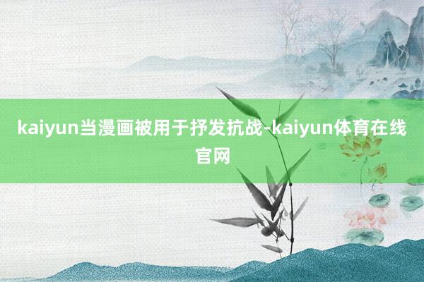 kaiyun当漫画被用于抒发抗战-kaiyun体育在线官网