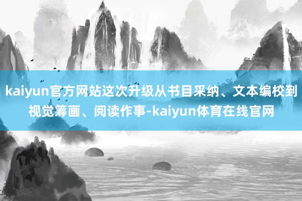 kaiyun官方网站这次升级从书目采纳、文本编校到视觉筹画、阅读作事-kaiyun体育在线官网