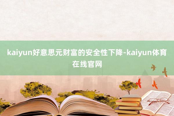 kaiyun好意思元财富的安全性下降-kaiyun体育在线官网