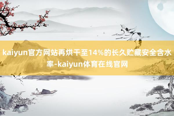 kaiyun官方网站再烘干至14%的长久贮藏安全含水率-kaiyun体育在线官网
