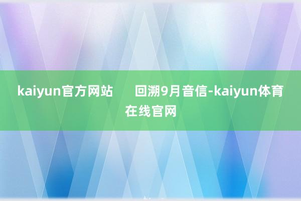 kaiyun官方网站      回溯9月音信-kaiyun体育在线官网