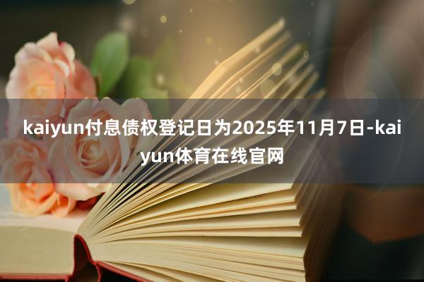 kaiyun付息债权登记日为2025年11月7日-kaiyun体育在线官网