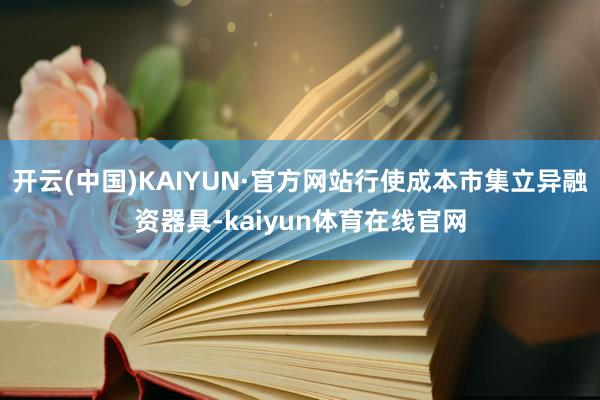 开云(中国)KAIYUN·官方网站行使成本市集立异融资器具-kaiyun体育在线官网