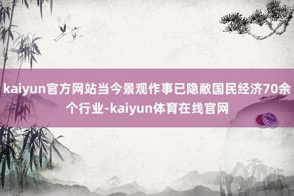kaiyun官方网站当今景观作事已隐敝国民经济70余个行业-kaiyun体育在线官网