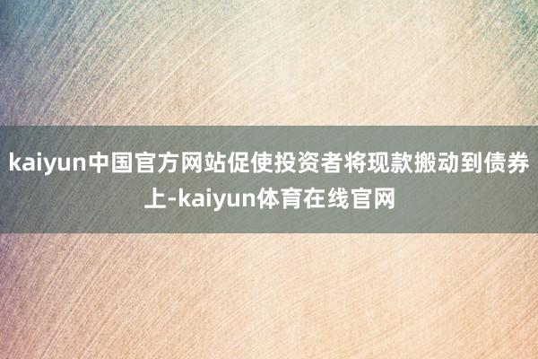 kaiyun中国官方网站促使投资者将现款搬动到债券上-kaiyun体育在线官网