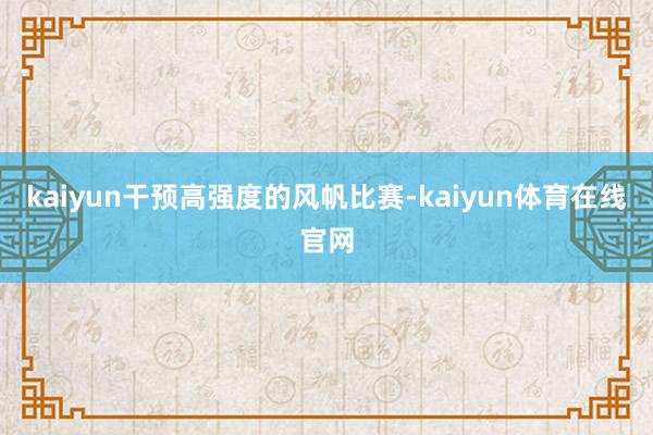 kaiyun干预高强度的风帆比赛-kaiyun体育在线官网