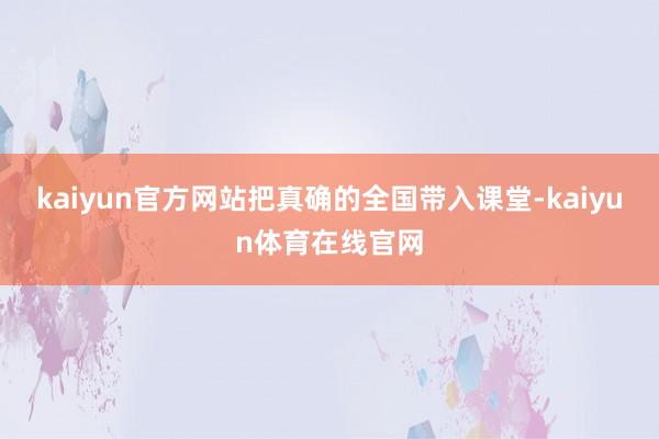 kaiyun官方网站把真确的全国带入课堂-kaiyun体育在线官网