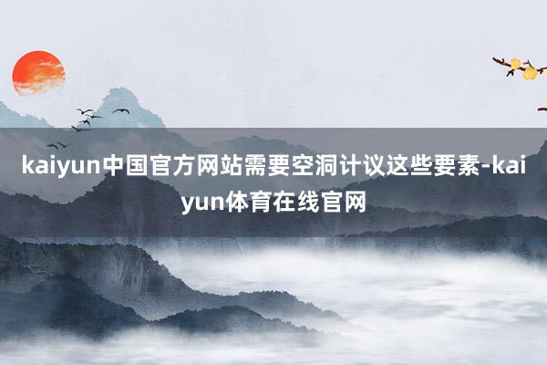 kaiyun中国官方网站需要空洞计议这些要素-kaiyun体育在线官网