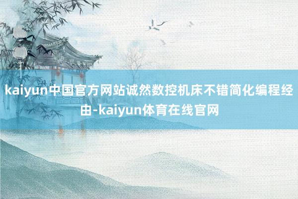 kaiyun中国官方网站诚然数控机床不错简化编程经由-kaiyun体育在线官网