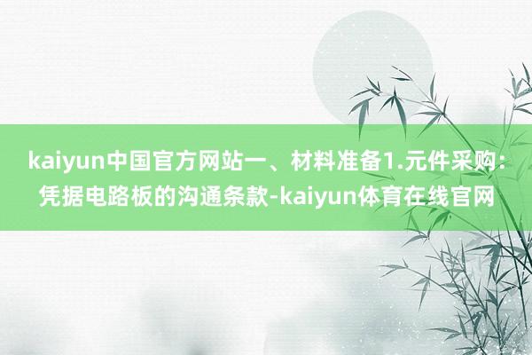 kaiyun中国官方网站一、材料准备1.元件采购：凭据电路板的沟通条款-kaiyun体育在线官网