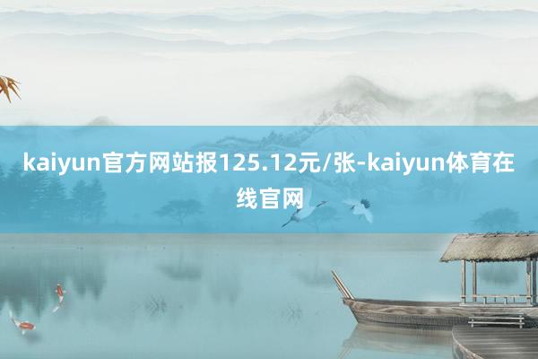 kaiyun官方网站报125.12元/张-kaiyun体育在线官网
