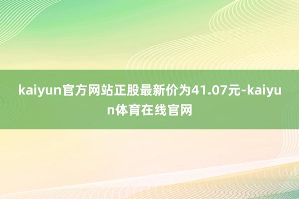 kaiyun官方网站正股最新价为41.07元-kaiyun体育在线官网