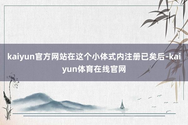 kaiyun官方网站在这个小体式内注册已矣后-kaiyun体育在线官网