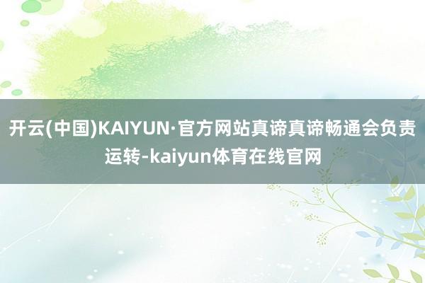 开云(中国)KAIYUN·官方网站真谛真谛畅通会负责运转-kaiyun体育在线官网