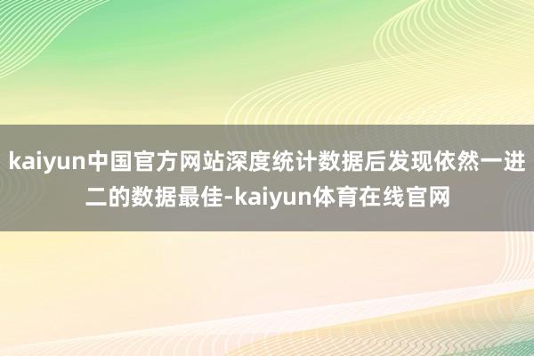 kaiyun中国官方网站深度统计数据后发现依然一进二的数据最佳-kaiyun体育在线官网