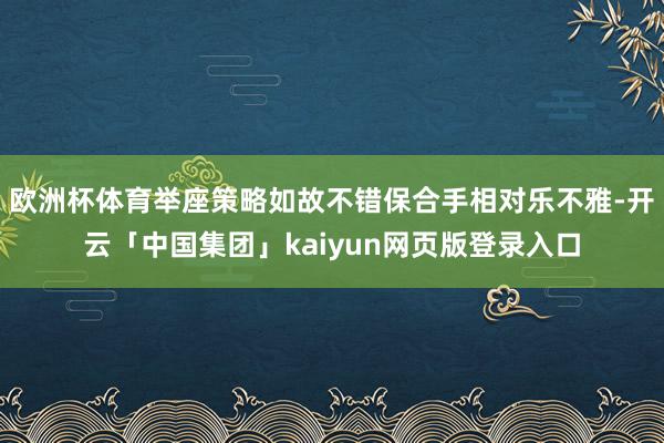 欧洲杯体育举座策略如故不错保合手相对乐不雅-开云「中国集团」