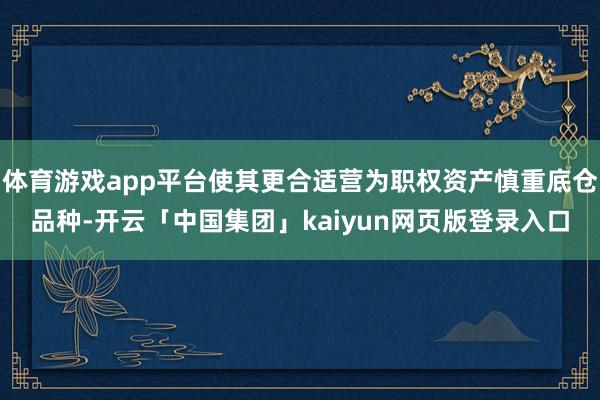 体育游戏app平台使其更合适营为职权资产慎重底仓品种-开云「