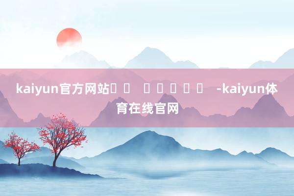 kaiyun官方网站		  					  -kaiyun体育在线官网