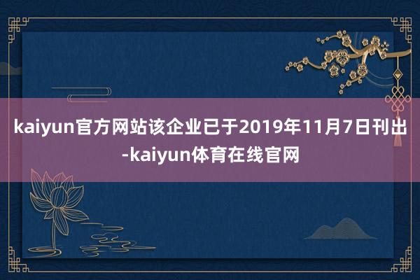 kaiyun官方网站该企业已于2019年11月7日刊出-kaiyun体育在线官网