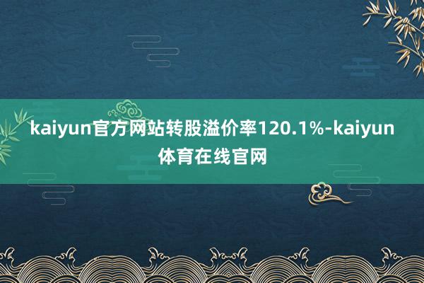 kaiyun官方网站转股溢价率120.1%-kaiyun体育在线官网