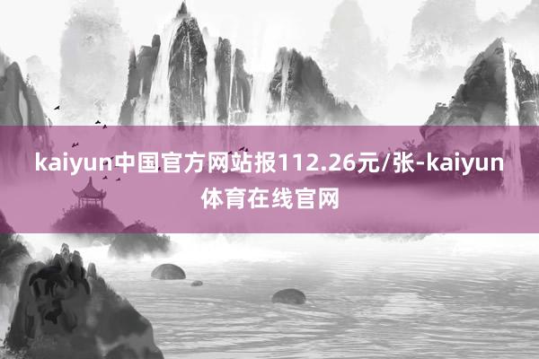kaiyun中国官方网站报112.26元/张-kaiyun体育在线官网