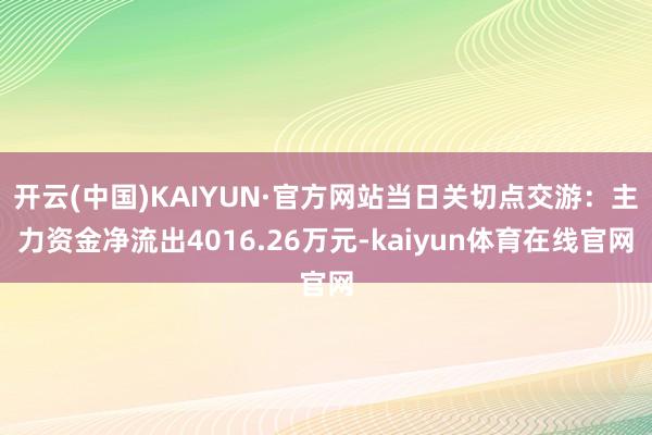 开云(中国)KAIYUN·官方网站当日关切点交游：主力资金净流出4016.26万元-kaiyun体育