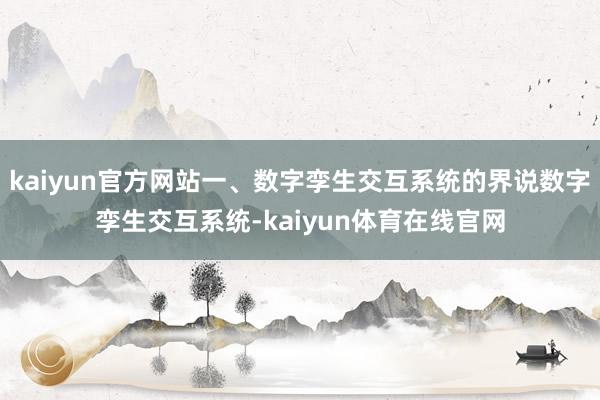 kaiyun官方网站一、数字孪生交互系统的界说数字孪生交互系统-kaiyun体育在线官网