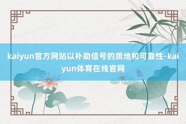kaiyun官方网站以补助信号的质地和可靠性-kaiyun体育在线官网