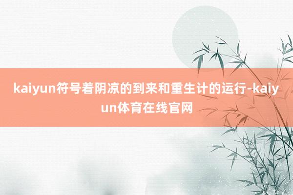 kaiyun符号着阴凉的到来和重生计的运行-kaiyun体育在线官网