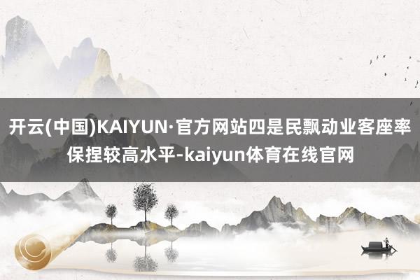 开云(中国)KAIYUN·官方网站四是民飘动业客座率保捏较高水平-kaiyun体育在线官网