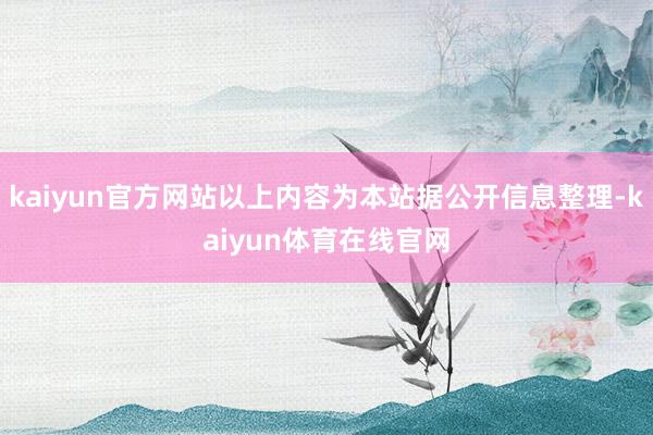 kaiyun官方网站以上内容为本站据公开信息整理-kaiyun体育在线官网