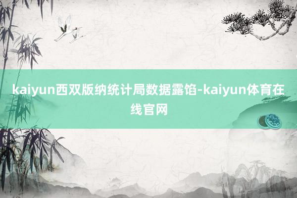 kaiyun西双版纳统计局数据露馅-kaiyun体育在线官网