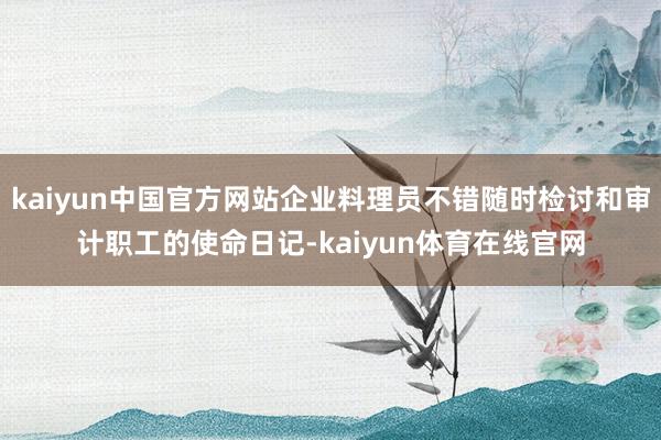 kaiyun中国官方网站企业料理员不错随时检讨和审计职工的使命日记-kaiyun体育在线官网