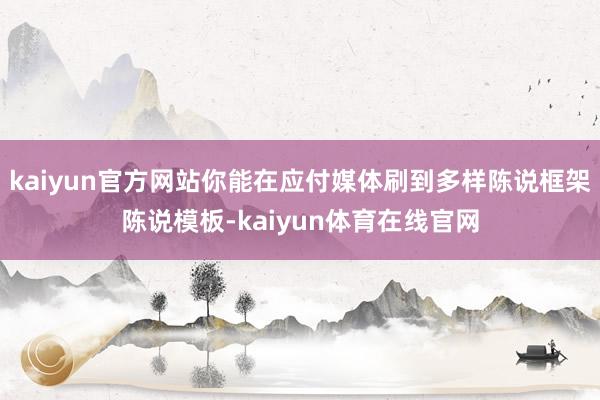 kaiyun官方网站你能在应付媒体刷到多样陈说框架陈说模板-kaiyun体育在线官网