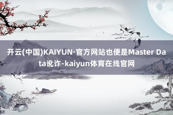 开云(中国)KAIYUN·官方网站也便是Master Data讹诈-kaiyun体育在线官网